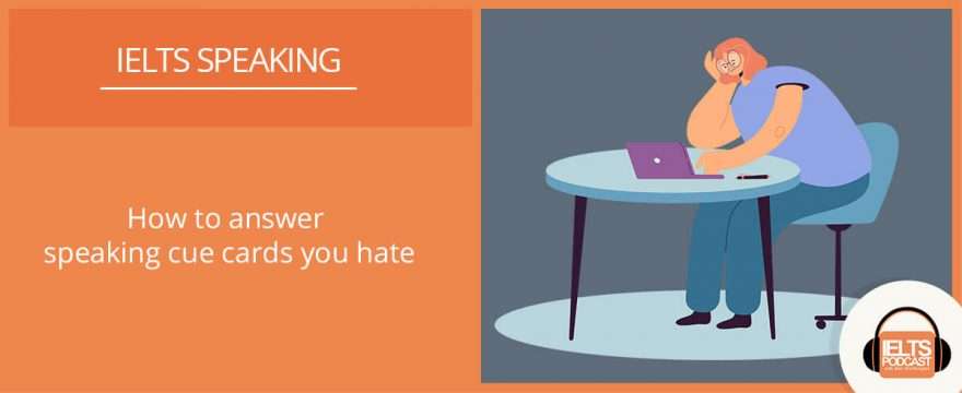 How to answer IELTS Speaking cue cards you hate