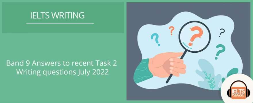 Band 9 Answers to latest IELTS Task 2 questions July 2022