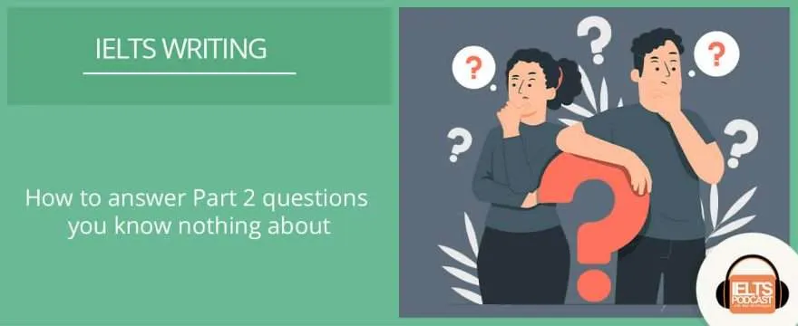 How to answer Speaking Part 2 questions you know nothing about