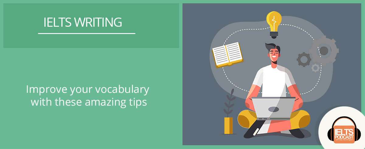 Improve your IELTS Writing vocabulary with these amazing tips