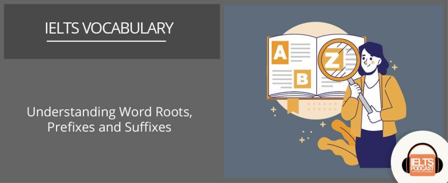Expand your IELTS Vocabulary with Word Roots Prefixes and Suffixes