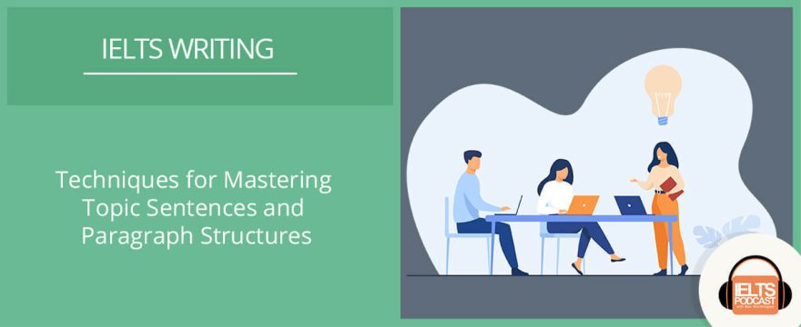 Techniques for Mastering Topic Sentences and Paragraph Structures In IELTS Writing