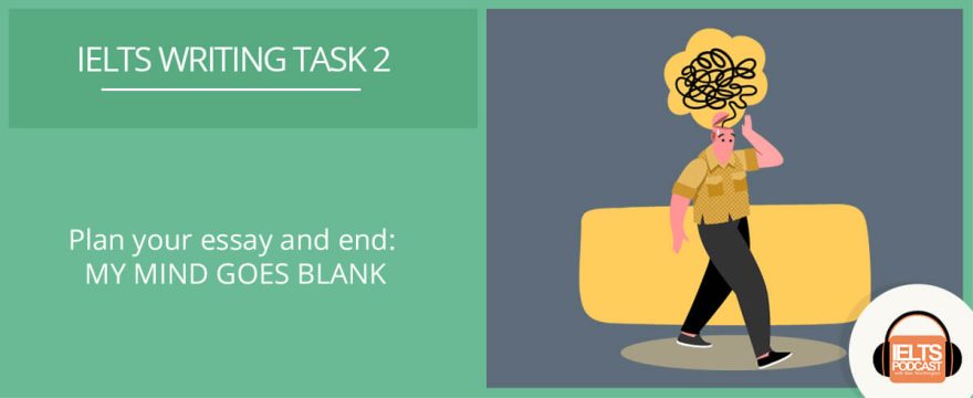 Writing Task 2 – Plan your essay and end: MY MIND GOES BLANK