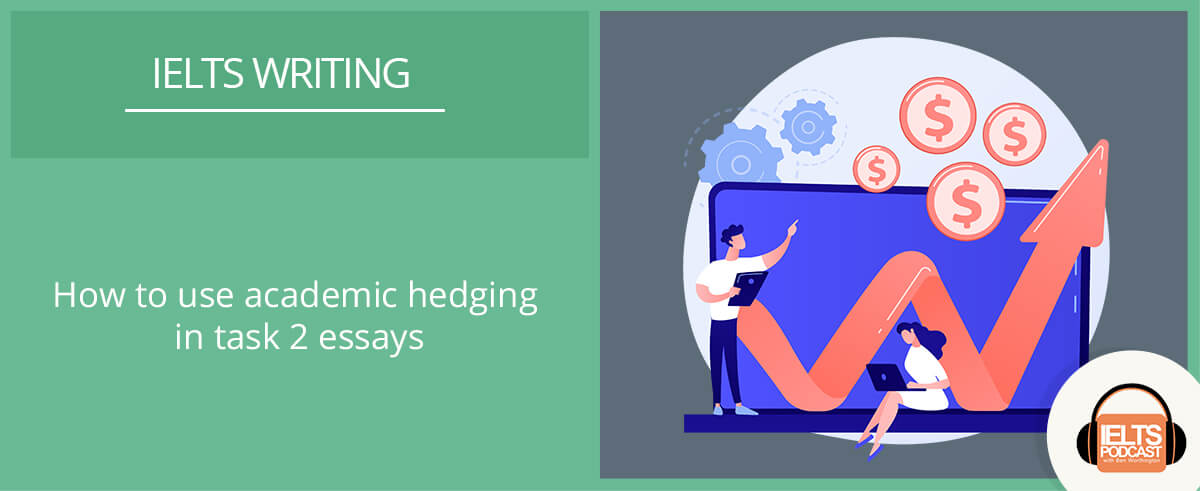 IELTS Writing: How to Use Academic Hedging in Task 2 Essays - IELTS Podcast