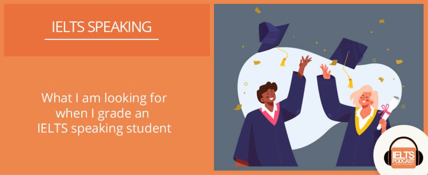 What an IELTS Examiner looks for when grading an IELTS speaking student